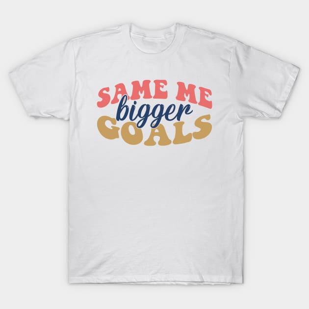 Same me Bigger goals T-Shirt by MZeeDesigns